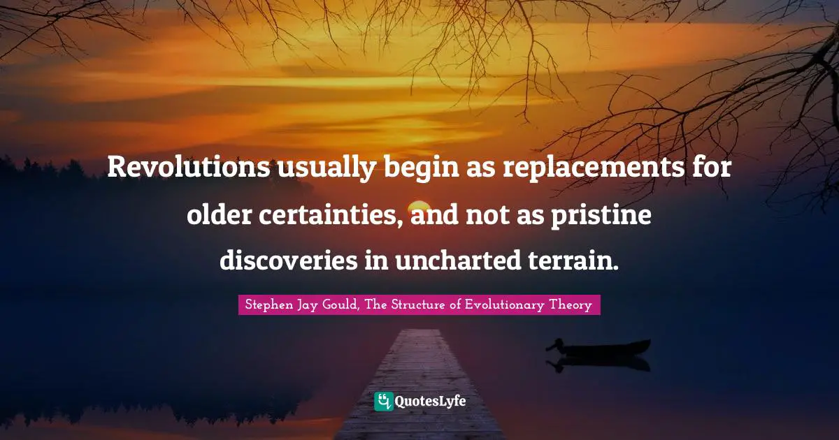 Revolutions usually begin as replacements for older certainties, and not as pristine discoveries in uncharted terrain.
