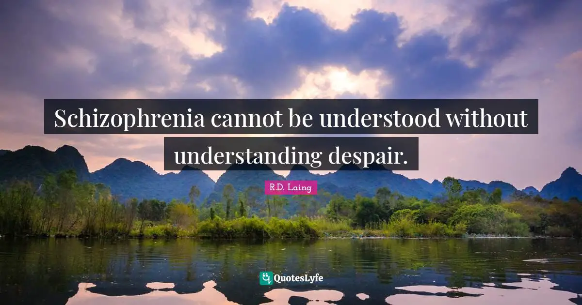 Schizophrenia cannot be understood without understanding despair.