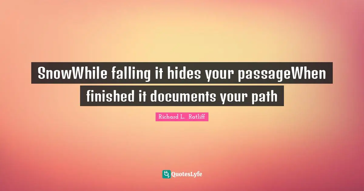 Richard L.  Ratliff Quotes: SnowWhile falling it hides your passageWhen finished it documents your path