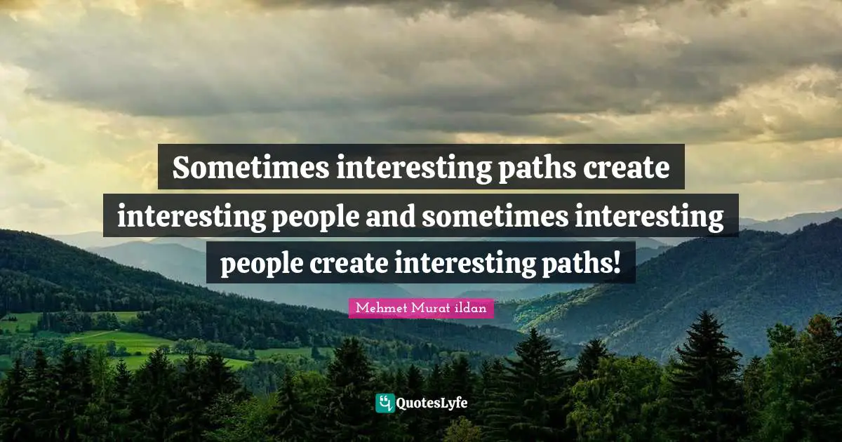 Paths Quotes: "Sometimes interesting paths create interesting people and sometimes interesting people create interesting paths!"