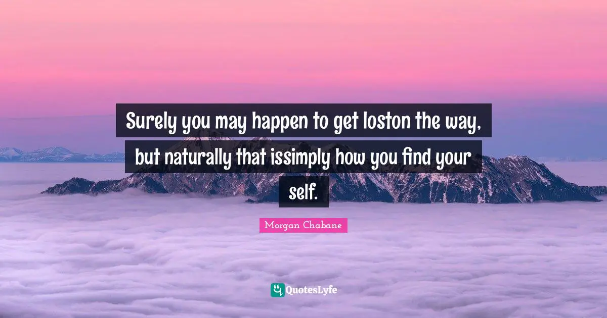 Surely you may happen to get loston the way, but naturally that issimply how you find your self.