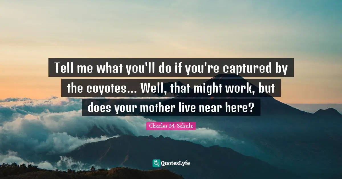 Tell me what you'll do if you're captured by the coyotes... Well, that might work, but does your mother live near here?