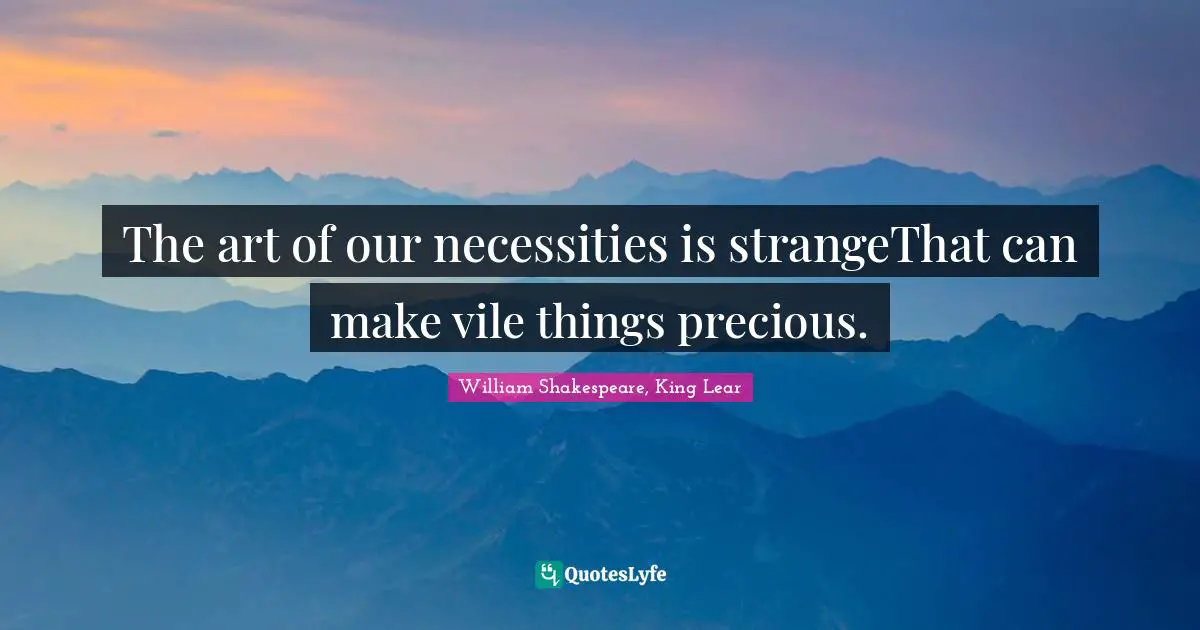 The art of our necessities is strangeThat can make vile things precious.