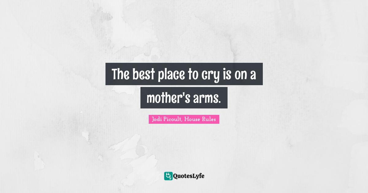 The best place to cry is on a mother's arms.