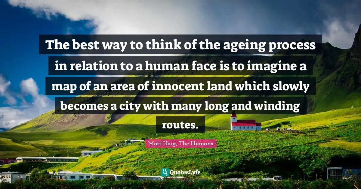 The best way to think of the ageing process in relation to a human face is to imagine a map of an area of innocent land which slowly becomes a city with many long and winding routes.