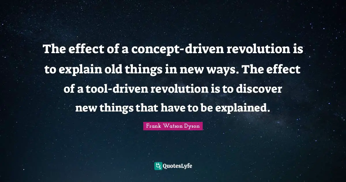 The effect of a concept-driven revolution is to explain old things in new ways. The effect of a tool-driven revolution is to discover new things that have to be explained.