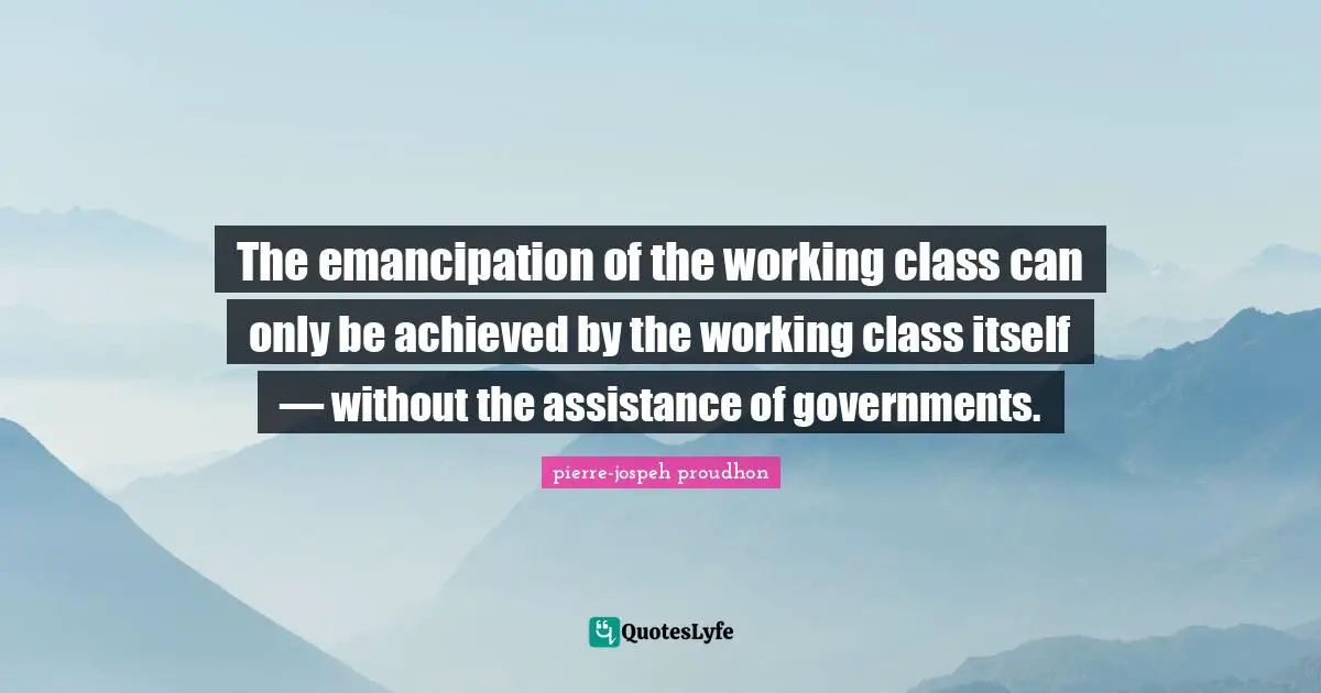 The emancipation of the working class can only be achieved by the working class itself — without the assistance of governments.