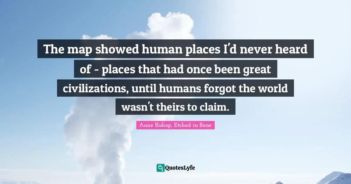 The map showed human places I'd never heard of - places that had once been great civilizations, until humans forgot the world wasn't theirs to claim.