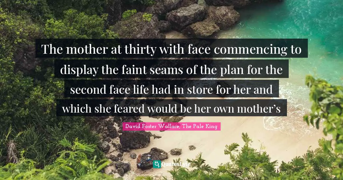 The mother at thirty with face commencing to display the faint seams of the plan for the second face life had in store for her and which she feared would be her own mother’s