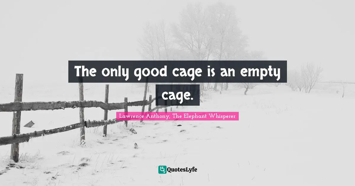 Animal Rights Quotes: "The only good cage is an empty cage."