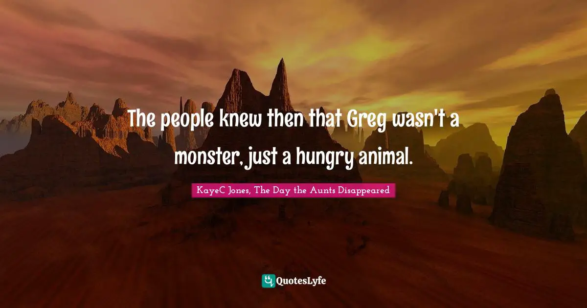 The people knew then that Greg wasn't a monster, just a hungry animal.