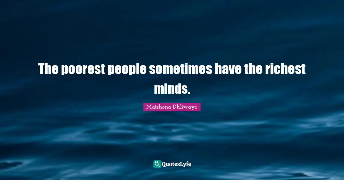 The poorest people sometimes have the richest minds.