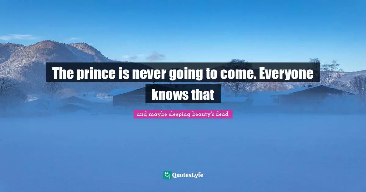 The prince is never going to come. Everyone knows that