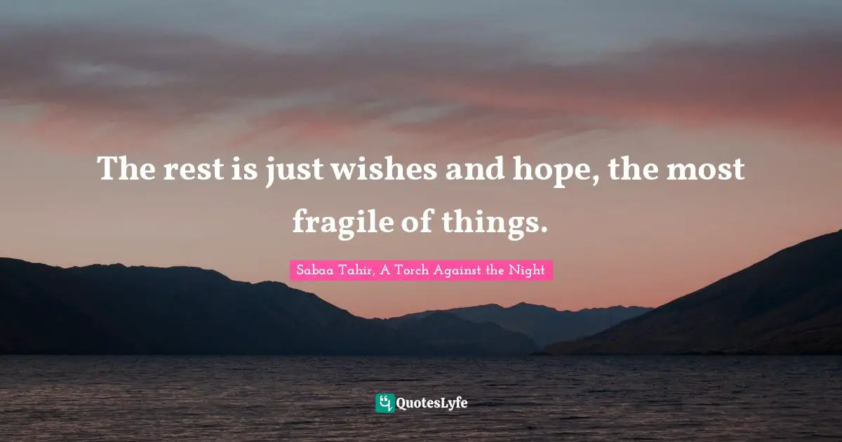 The Rest Is Just Wishes And Hope, The Most Fragile Of Things.... Quote By Sabaa Tahir, A Torch Against The Night - Quoteslyfe