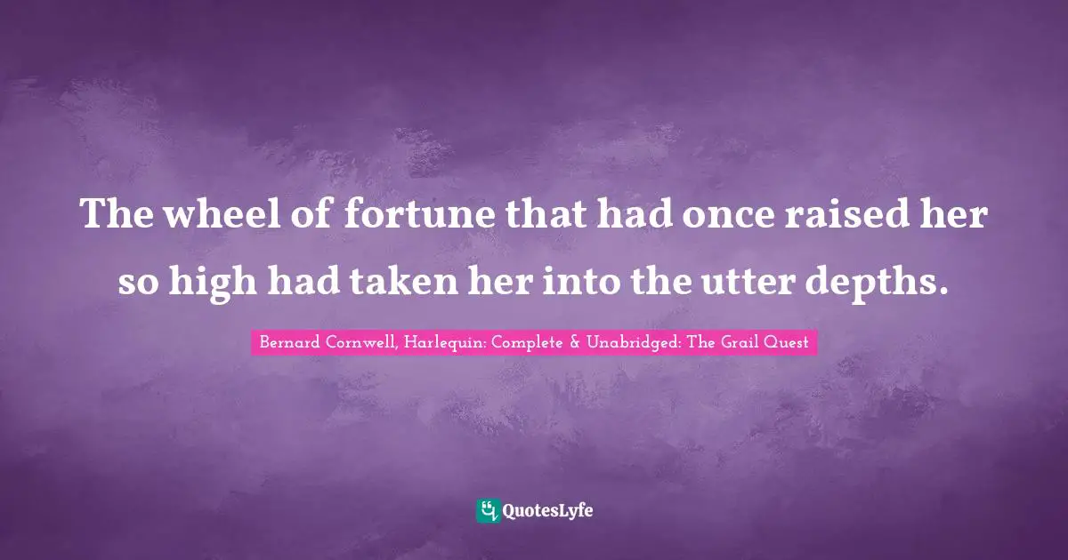 The wheel of fortune that had once raised her so high had taken her into the utter depths.