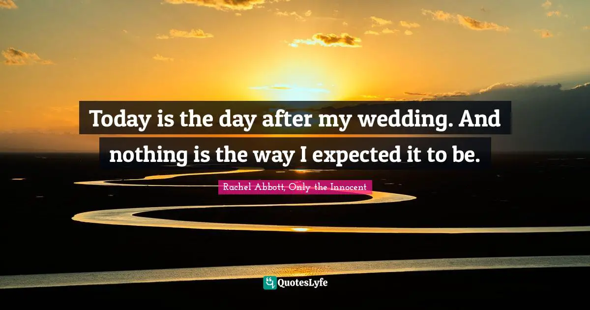 Today is the day after my wedding. And nothing is the way I expected it to be.