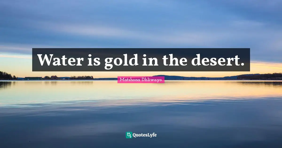 Water is gold in the desert.