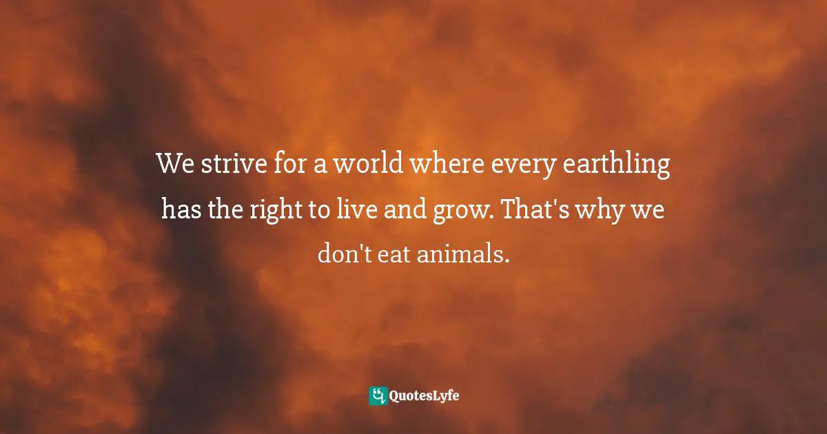 We strive for a world where every earthling has the right to live and grow. That's why we don't eat animals.