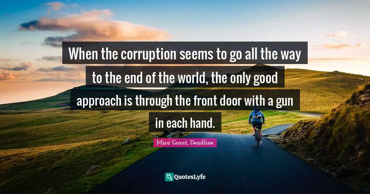 When the corruption seems to go all the way to the end of the world, the only good approach is through the front door with a gun in each hand.
