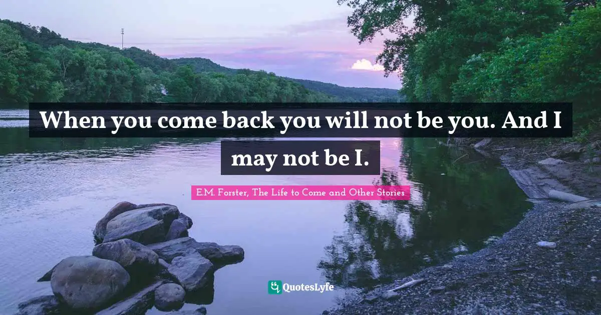 Parting Ways Quotes: "When you come back you will not be you. And I may not be I."
