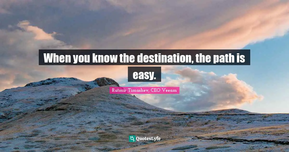When you know the destination, the path is easy.