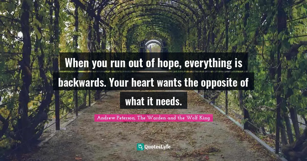 When you run out of hope, everything is backwards. Your heart wants the opposite of what it needs.