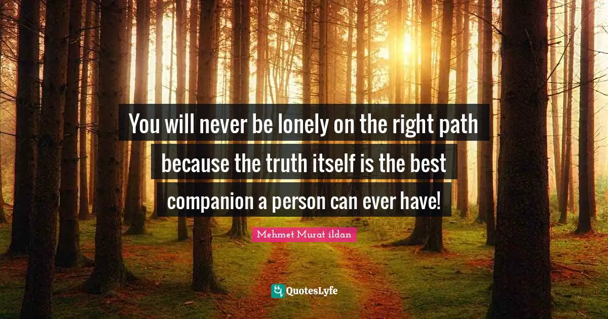Paths Quotes: "You will never be lonely on the right path because the truth itself is the best companion a person can ever have!"