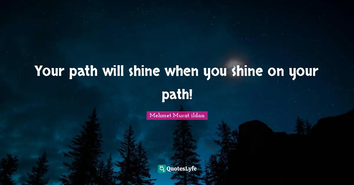Your path will shine when you shine on your path!