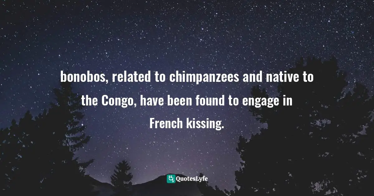 bonobos, related to chimpanzees and native to the Congo, have been found to engage in French kissing.