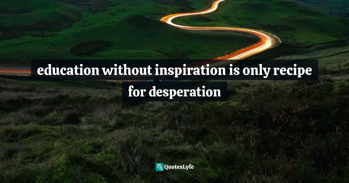 education without inspiration is only recipe for desperation