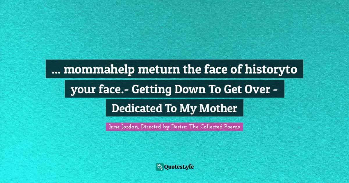 ... mommahelp meturn the face of historyto your face.- Getting Down To Get Over - Dedicated To My Mother