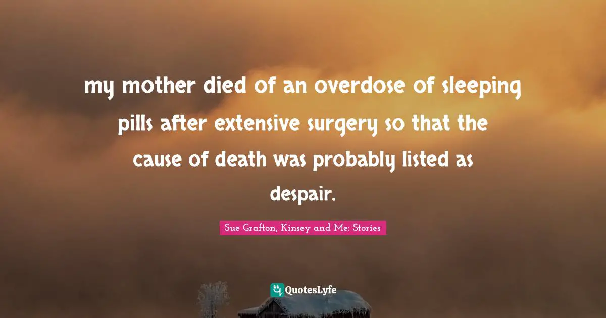 my mother died of an overdose of sleeping pills after extensive surgery so that the cause of death was probably listed as despair.