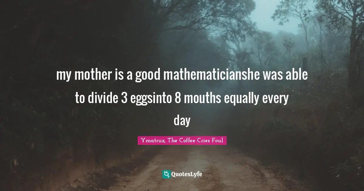 my mother is a good mathematicianshe was able to divide 3 eggsinto 8 mouths equally every day