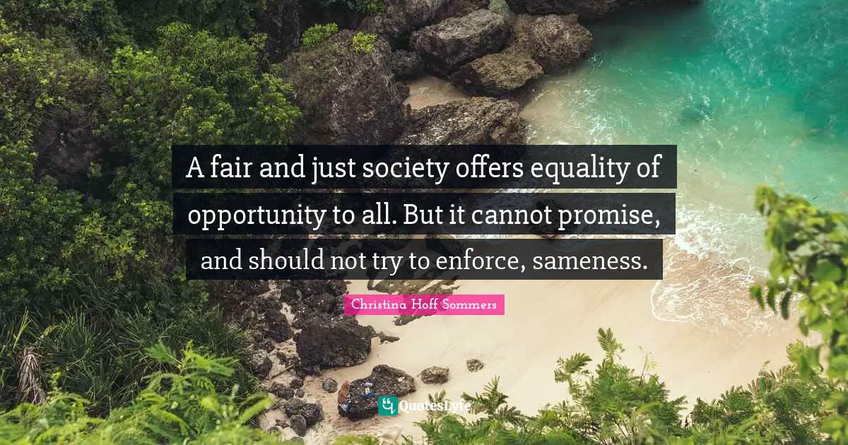 A fair and just society offers equality of opportunity to all. But it cannot promise, and should not try to enforce, sameness.