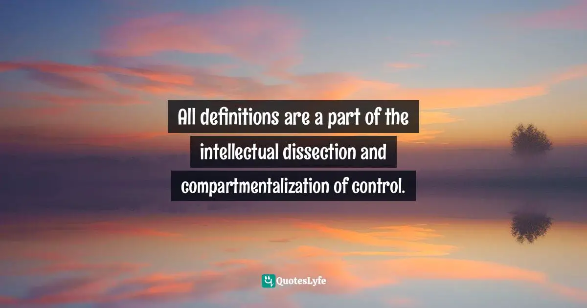 All definitions are a part of the intellectual dissection and compartmentalization of control.