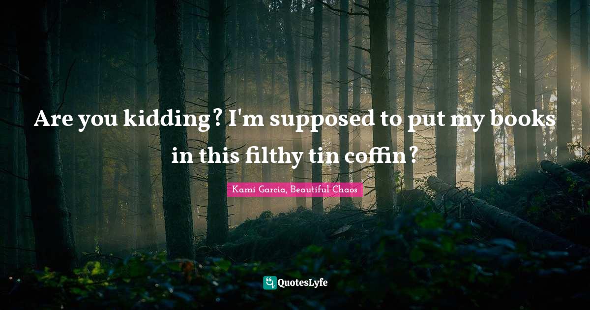 Coffin Quotes: "Are you kidding? I'm supposed to put my books in this filthy tin coffin?"