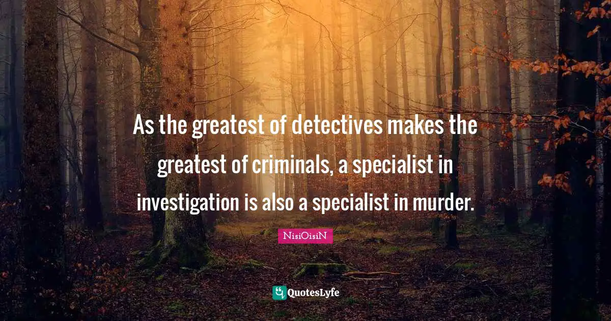As the greatest of detectives makes the greatest of criminals, a specialist in investigation is also a specialist in murder.