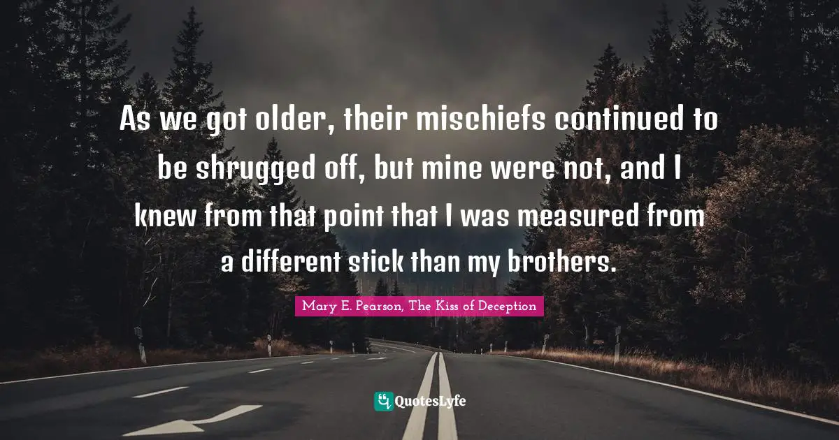 As we got older, their mischiefs continued to be shrugged off, but mine were not, and I knew from that point that I was measured from a different stick than my brothers.