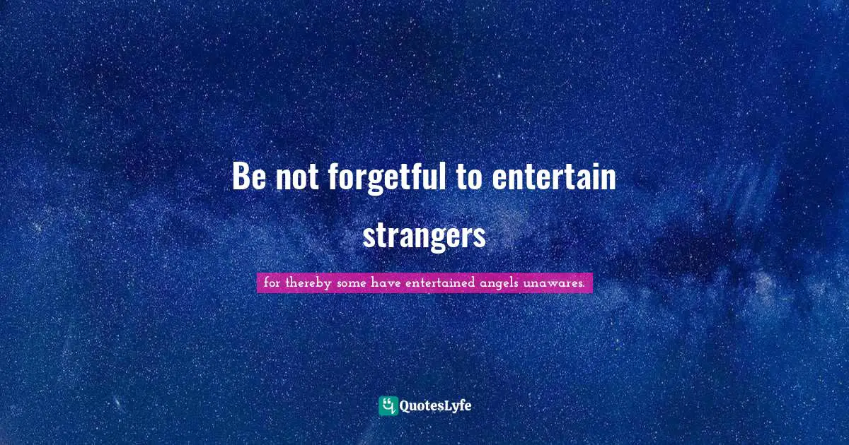 Be not forgetful to entertain strangers