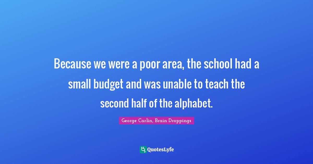 Because we were a poor area, the school had a small budget and was unable to teach the second half of the alphabet.