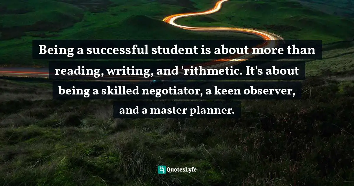 Being a successful student is about more than reading, writing, and 'rithmetic. It's about being a skilled negotiator, a keen observer, and a master planner.