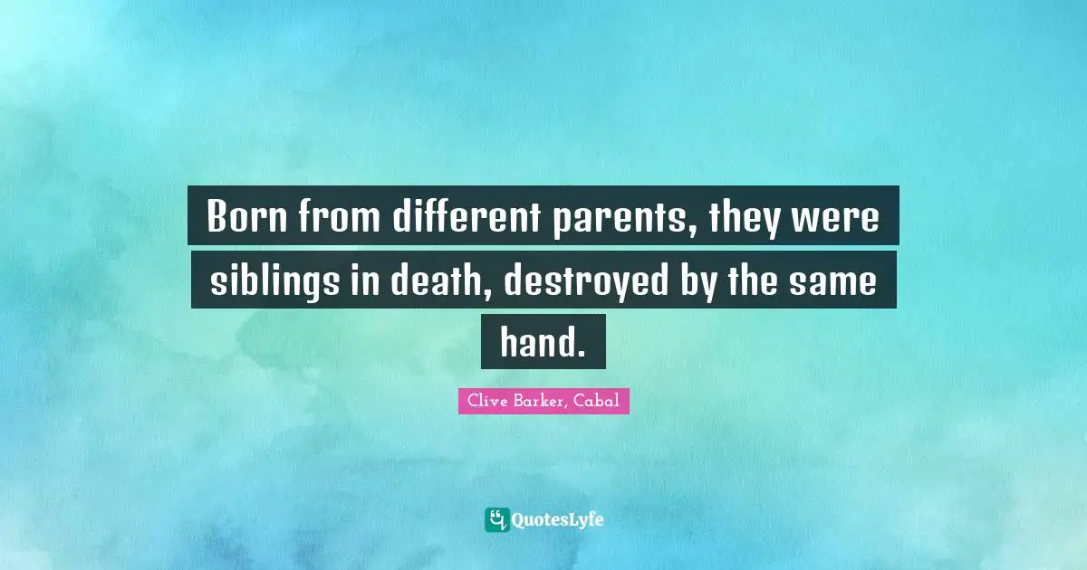 Clive Barker, Cabal Quotes: "Born from different parents, they were siblings in death, destroyed by the same hand."