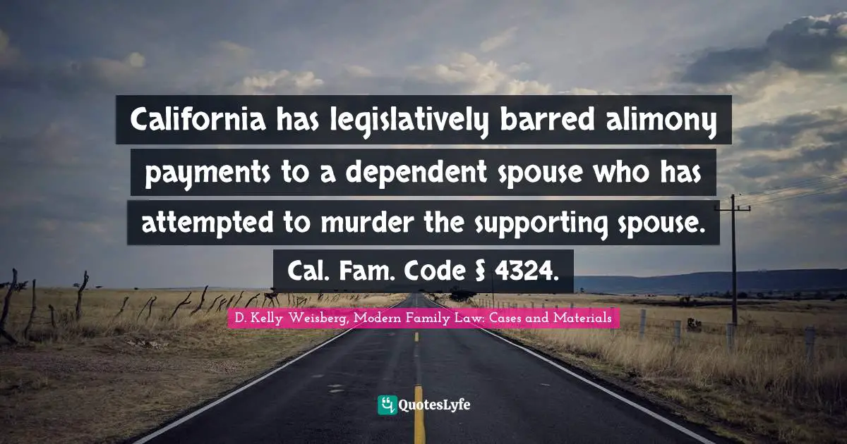 California has legislatively barred alimony payments to a dependent spouse who has attempted to murder the supporting spouse. Cal. Fam. Code § 4324.