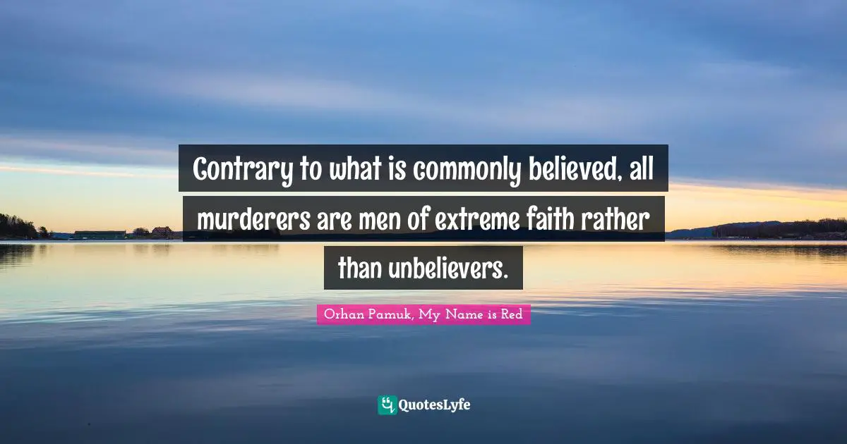 Contrary to what is commonly believed, all murderers are men of extreme faith rather than unbelievers.