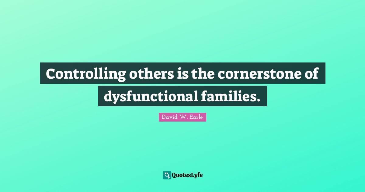 Controlling Quotes: "Controlling others is the cornerstone of dysfunctional families."
