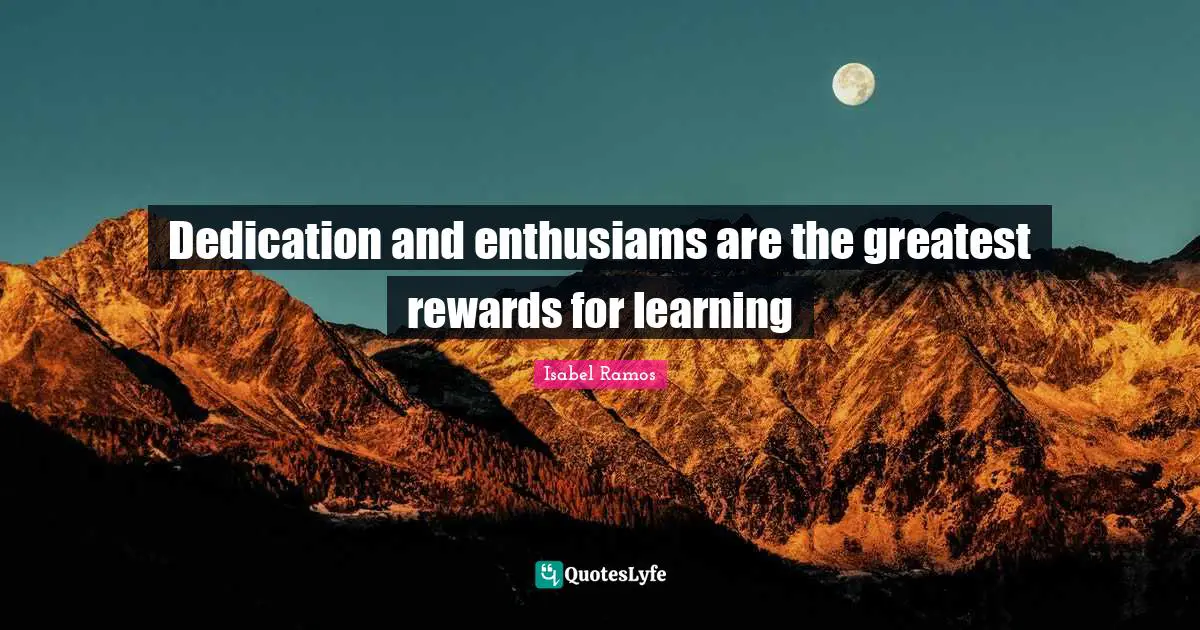 Dedication and enthusiams are the greatest rewards for learning