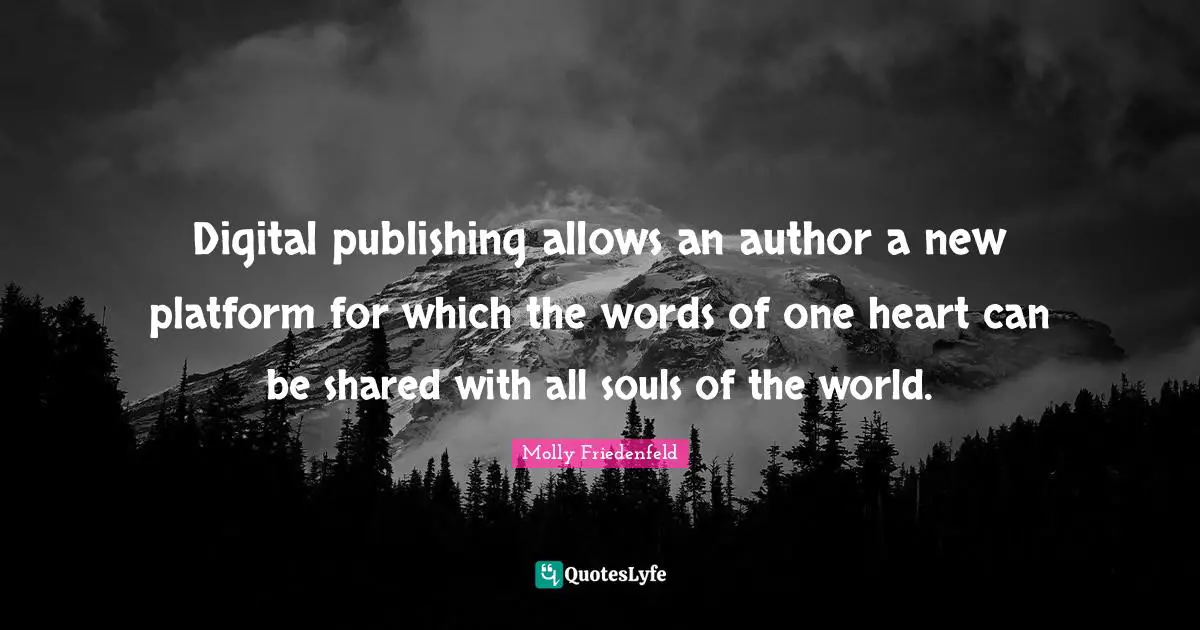 Digital publishing allows an author a new platform for which the words of one heart can be shared with all souls of the world.