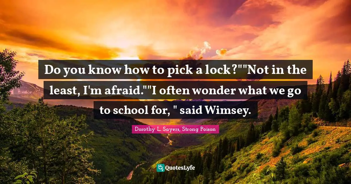 Do you know how to pick a lock?""Not in the least, I'm afraid.""I often wonder what we go to school for, " said Wimsey.