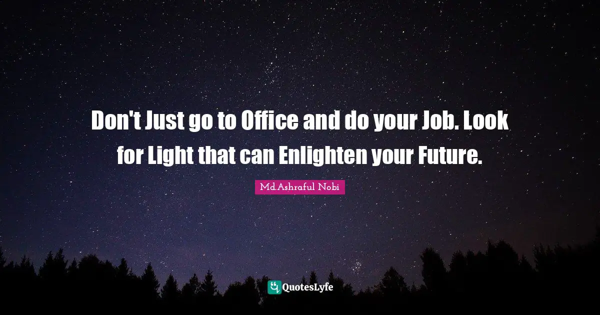 Don't Just go to Office and do your Job. Look for Light that can Enlighten your Future.