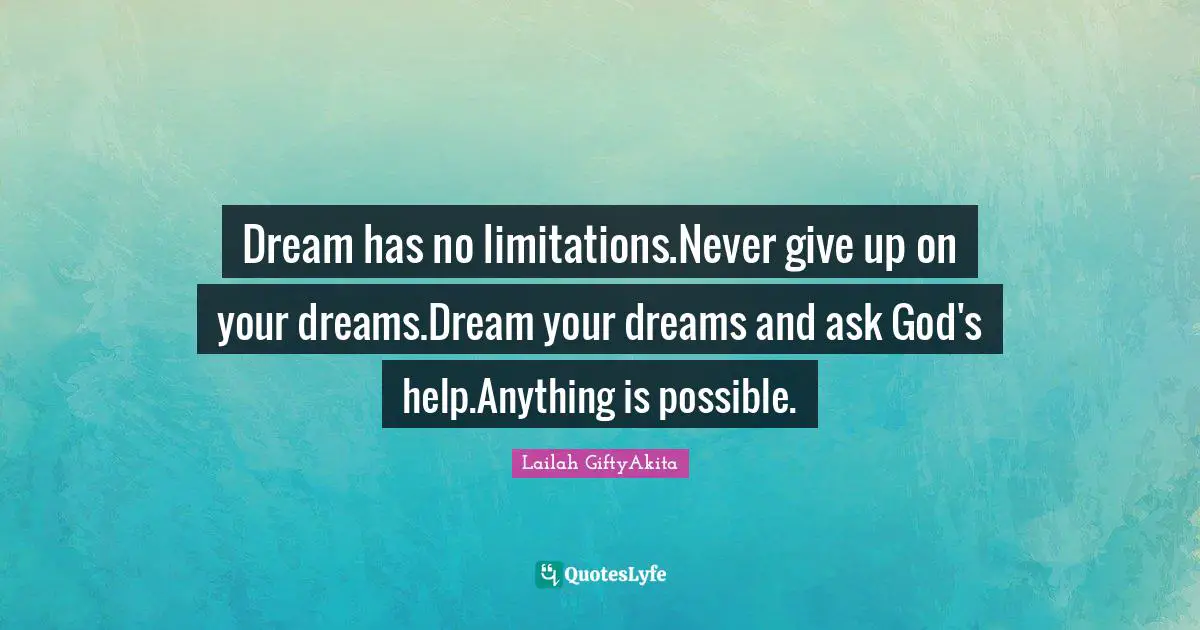 Lailah GiftyAkita Quotes: "Dream has no limitations.Never give up on your dreams.Dream your dreams and ask God's help.Anything is possible."
